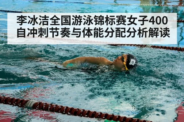李冰洁全国游泳锦标赛女子400自冲刺节奏与体能分配分析解读