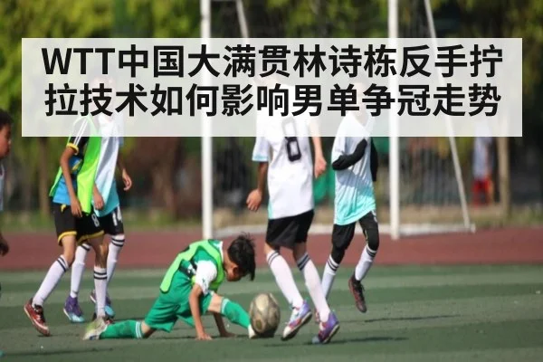 WTT中国大满贯林诗栋反手拧拉技术如何影响男单争冠走势