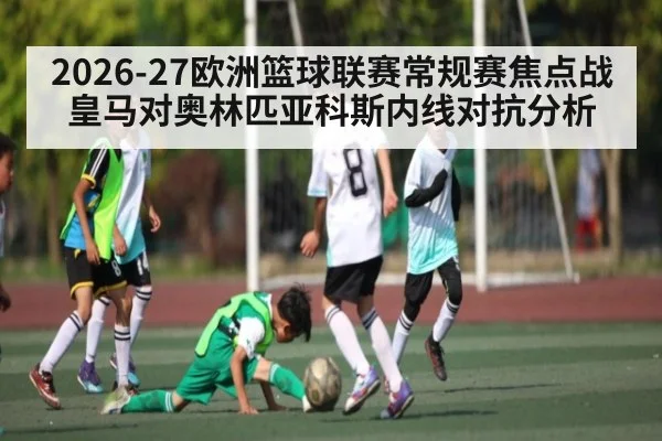 2026-27欧洲篮球联赛常规赛焦点战皇马对奥林匹亚科斯内线对抗分析