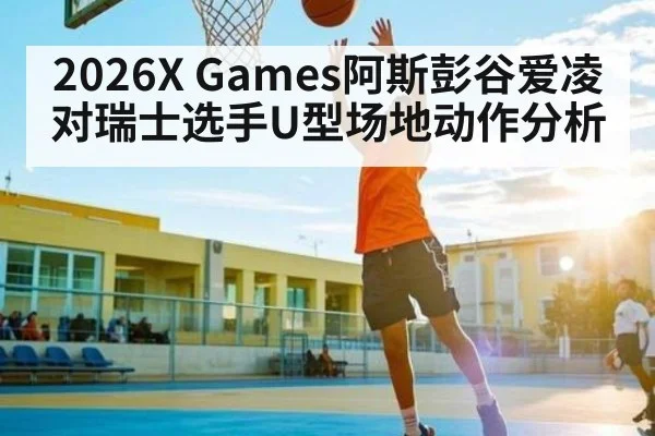 2026X Games阿斯彭谷爱凌对瑞士选手U型场地动作分析